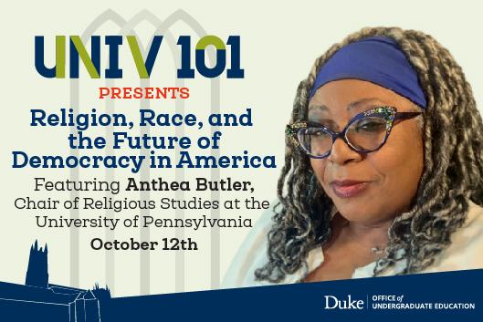 Flyer for UNIV101 Presents: Religion, Race, and the Future of Democracy in America featuring Anthea Butler. October 12th